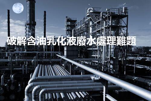 破解含油乳化液廢水處理難題？探尋高效低耗新路徑！